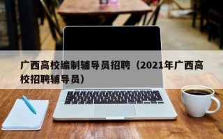 广西高校编制辅导员招聘（2021年广西高校招聘辅导员）