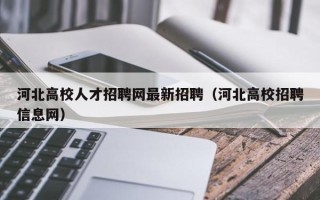 河北高校人才招聘网最新招聘（河北高校招聘信息网）