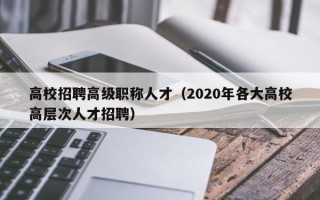 高校招聘高级职称人才（2020年各大高校高层次人才招聘）