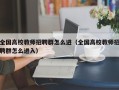 全国高校教师招聘群怎么进（全国高校教师招聘群怎么进入）