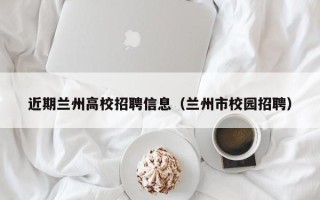 近期兰州高校招聘信息（兰州市校园招聘）