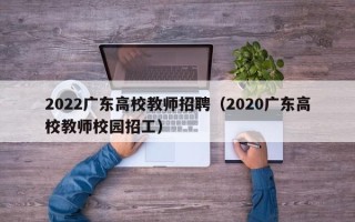 2022广东高校教师招聘（2020广东高校教师校园招工）