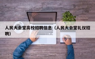 人民大会堂高校招聘信息（人民大会堂礼仪招聘）