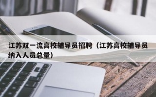 江苏双一流高校辅导员招聘（江苏高校辅导员纳入人员总量）