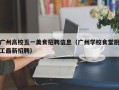 广州高校五一美食招聘信息（广州学校食堂厨工最新招聘）