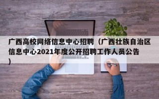广西高校网络信息中心招聘（广西壮族自治区信息中心2021年度公开招聘工作人员公告）