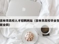 吉林市高校人才招聘网站（吉林市高校毕业生就业网）