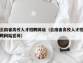 云南省高校人才招聘网站（云南省高校人才招聘网站官网）
