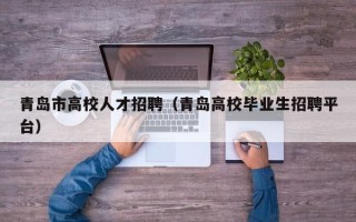 青岛市高校人才招聘（青岛高校毕业生招聘平台）