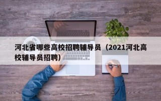 河北省哪些高校招聘辅导员（2021河北高校辅导员招聘）