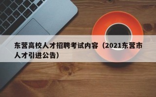 东营高校人才招聘考试内容（2021东营市人才引进公告）