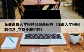 花都高校人才招聘网最新招聘（花都人才网招聘信息_花都全职招聘）