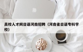 高校人才网日语河南招聘（河南省日语专科学校）