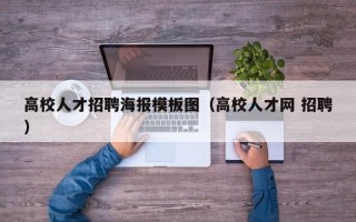 高校人才招聘海报模板图（高校人才网 招聘）