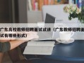广东高校教师招聘面试试讲（广东教师招聘面试有哪些形式）
