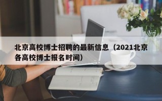 北京高校博士招聘的最新信息（2021北京各高校博士报名时间）