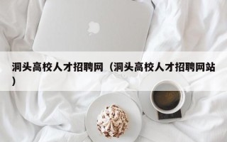 洞头高校人才招聘网（洞头高校人才招聘网站）