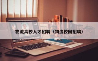 物流高校人才招聘（物流校园招聘）