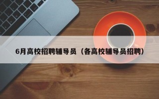 6月高校招聘辅导员（各高校辅导员招聘）