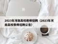 2023年河南高校教师招聘（2023年河南高校教师招聘公告）