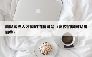 类似高校人才网的招聘网站（高校招聘网站有哪些）