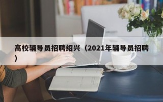 高校辅导员招聘绍兴（2021年辅导员招聘）