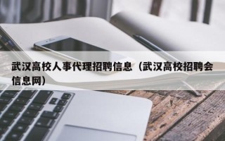 武汉高校人事代理招聘信息（武汉高校招聘会信息网）