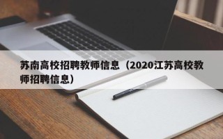 苏南高校招聘教师信息（2020江苏高校教师招聘信息）