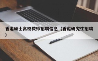 香港硕士高校教师招聘信息（香港研究生招聘）