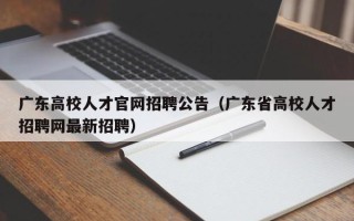 广东高校人才官网招聘公告（广东省高校人才招聘网最新招聘）