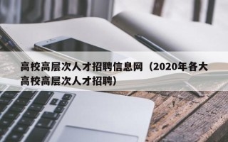 高校高层次人才招聘信息网（2020年各大高校高层次人才招聘）