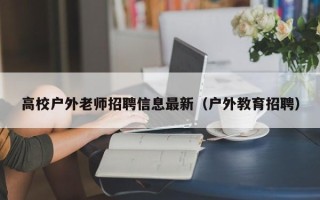 高校户外老师招聘信息最新（户外教育招聘）