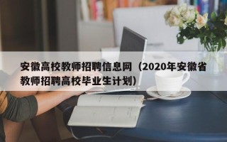 安徽高校教师招聘信息网（2020年安徽省教师招聘高校毕业生计划）