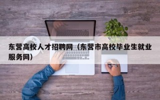 东营高校人才招聘网（东营市高校毕业生就业服务网）