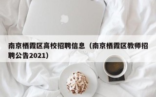 南京栖霞区高校招聘信息（南京栖霞区教师招聘公告2021）
