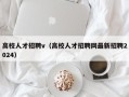 高校人才招聘v（高校人才招聘网最新招聘2024）