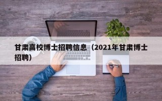 甘肃高校博士招聘信息（2021年甘肃博士招聘）