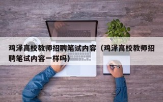 鸡泽高校教师招聘笔试内容（鸡泽高校教师招聘笔试内容一样吗）