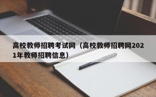高校教师招聘考试网（高校教师招聘网2021年教师招聘信息）