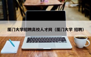厦门大学招聘高校人才网（厦门大学 招聘）
