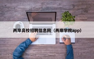 两岸高校招聘信息网（两岸学院app）