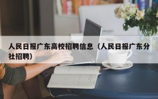 人民日报广东高校招聘信息（人民日报广东分社招聘）