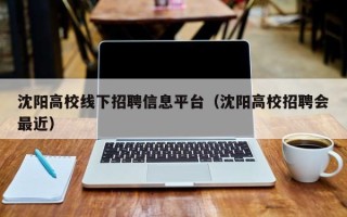 沈阳高校线下招聘信息平台（沈阳高校招聘会最近）