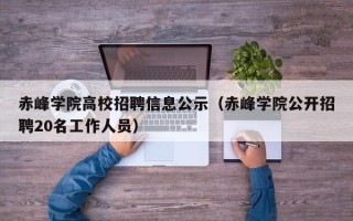 赤峰学院高校招聘信息公示（赤峰学院公开招聘20名工作人员）