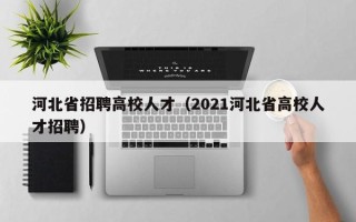 河北省招聘高校人才（2021河北省高校人才招聘）