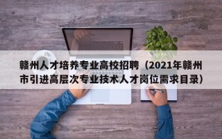 赣州人才培养专业高校招聘（2021年赣州市引进高层次专业技术人才岗位需求目录）