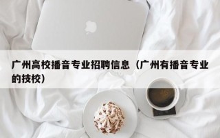 广州高校播音专业招聘信息（广州有播音专业的技校）