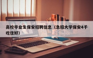 高校毕业生保安招聘信息（急招大学保安4千吃住好）
