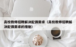 高校教师招聘解决配偶需求（高校教师招聘解决配偶需求的措施）
