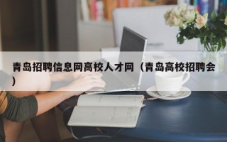 青岛招聘信息网高校人才网（青岛高校招聘会）